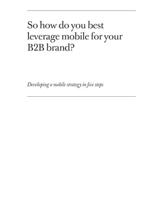 So how do you best
leverage mobile for your
B2B brand?


Developing a mobile strategy in five steps
 