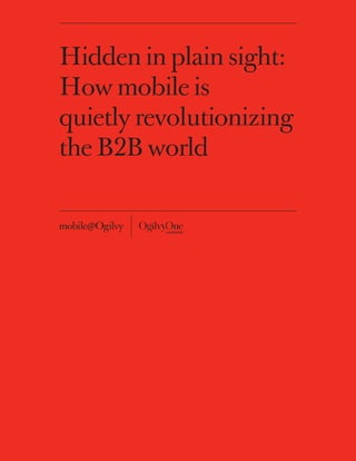 Hidden in plain sight:
How mobile is
quietly revolutionizing
the B2B world




           1
 