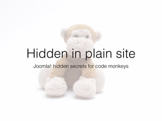 Hidden in plain site
Joomla! hidden secrets for code monkeys
 