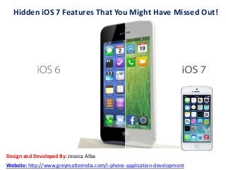 Hidden iOS 7 Features That You Might Have Missed Out!

Design and Developed By: Jessica Alba
Website: http://www.greymatterindia.com/i-phone-application-development

 