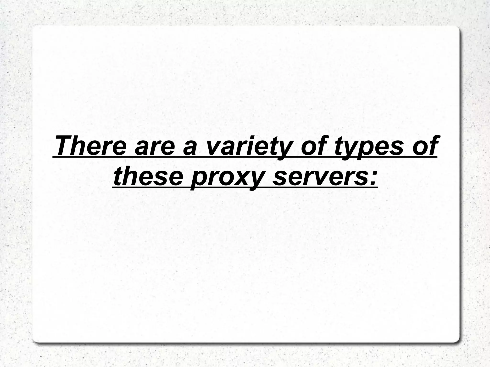 There are a variety of types of
these proxy servers:

 