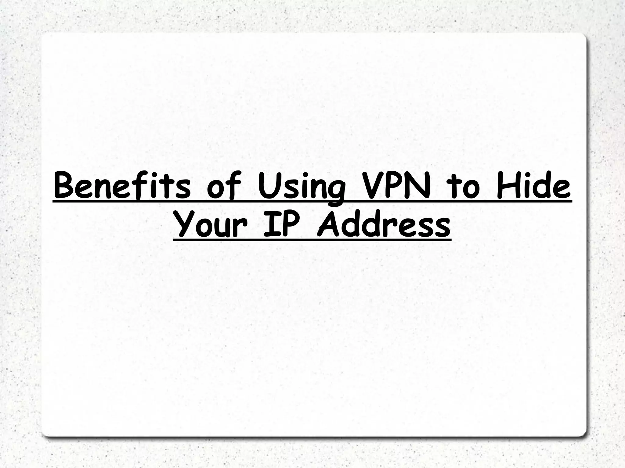 Benefits of Using VPN to Hide
Your IP Address

 