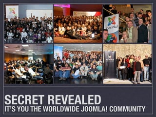SECRET REVEALED
IT’S YOU THE WORLDWIDE JOOMLA! COMMUNITY
 