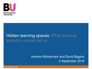 bournemouth.ac.uk
Hidden learning spaces: What learning
analytics cannot tell us
Andrew Kitchenham and David Biggins
4 September 2019
 