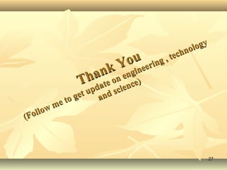 Thank You
Thank You
(Follow me to get update on engineering , technology
(Follow me to get update on engineering , technology
and science)
and science)
2727
 