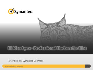 Hidden Lynx - Professional Hackers for Hire
Peter Schjøtt, Symantec Denmark
Symantec Security Response

1

 