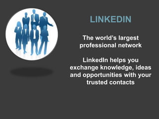 LINKEDIN
    The world’s largest
   professional network

    LinkedIn helps you
exchange knowledge, ideas
and opportunities with your
     trusted contacts
 