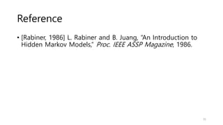 • [Rabiner, 1986] L. Rabiner and B. Juang, “An Introduction to
Hidden Markov Models,” Proc. IEEE ASSP Magazine, 1986.
Reference
35
 