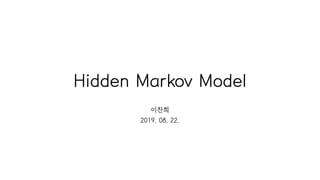 Hidden Markov Model
이찬희
2019. 08. 22.
 