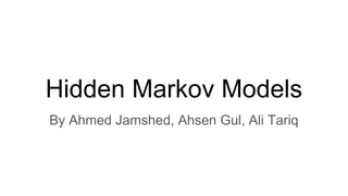 Hidden Markov Models
By Ahmed Jamshed, Ahsen Gul, Ali Tariq
 