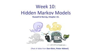 Week 10:
Hidden Markov Models
Russell & Norvig, Chapter 15.
(Most of slides from Dan Klein, Pieter Abbeel)
 