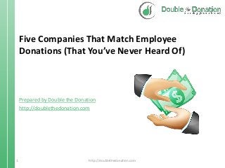 Five Companies That Match Employee
Donations (That You’ve Never Heard Of)

Prepared by Double the Donation
http://doublethedonation.com

1

http://doublethedonation.com

 