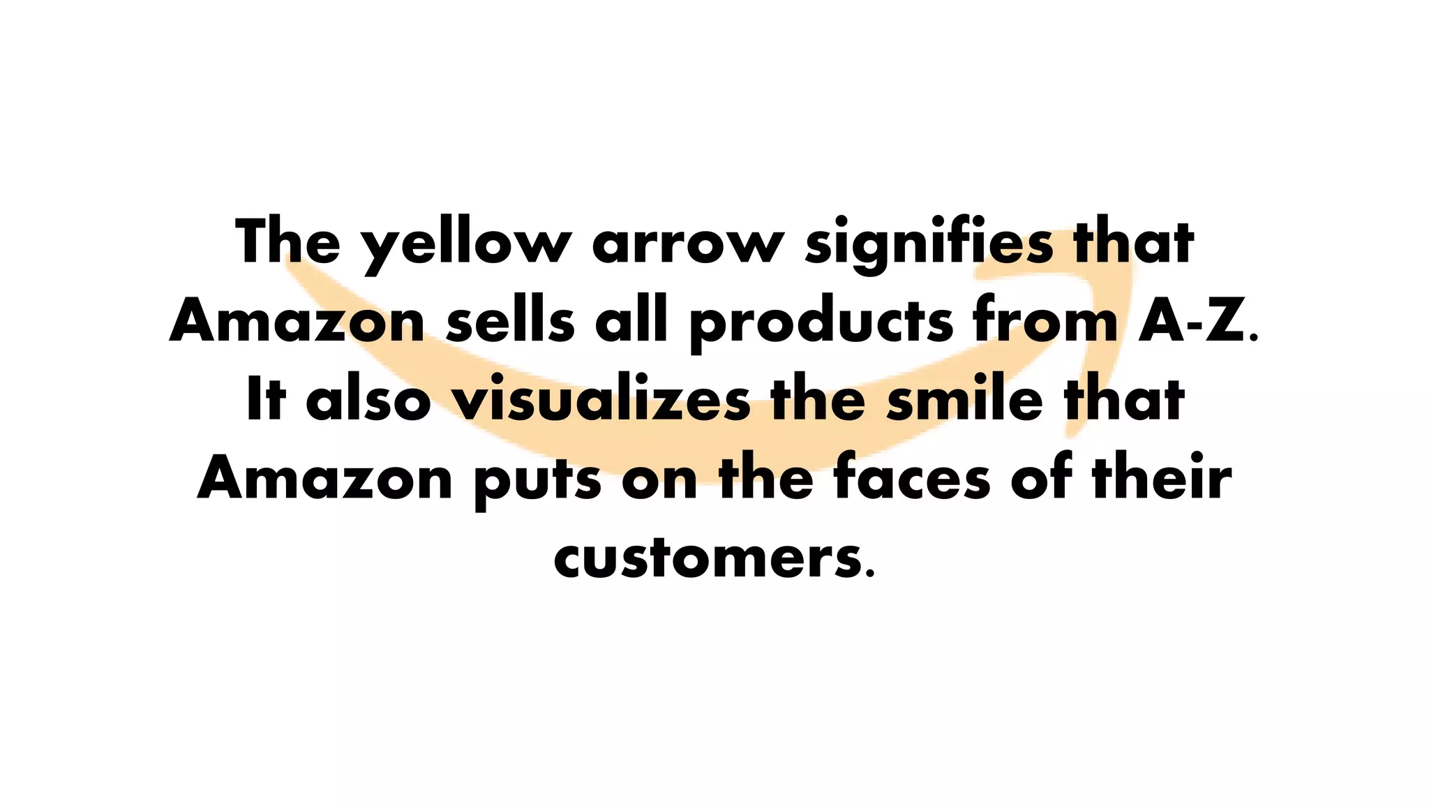 The yellow arrow signifies that
Amazon sells all products from A-Z.
It also visualizes the smile that
Amazon puts on the faces of their
customers.