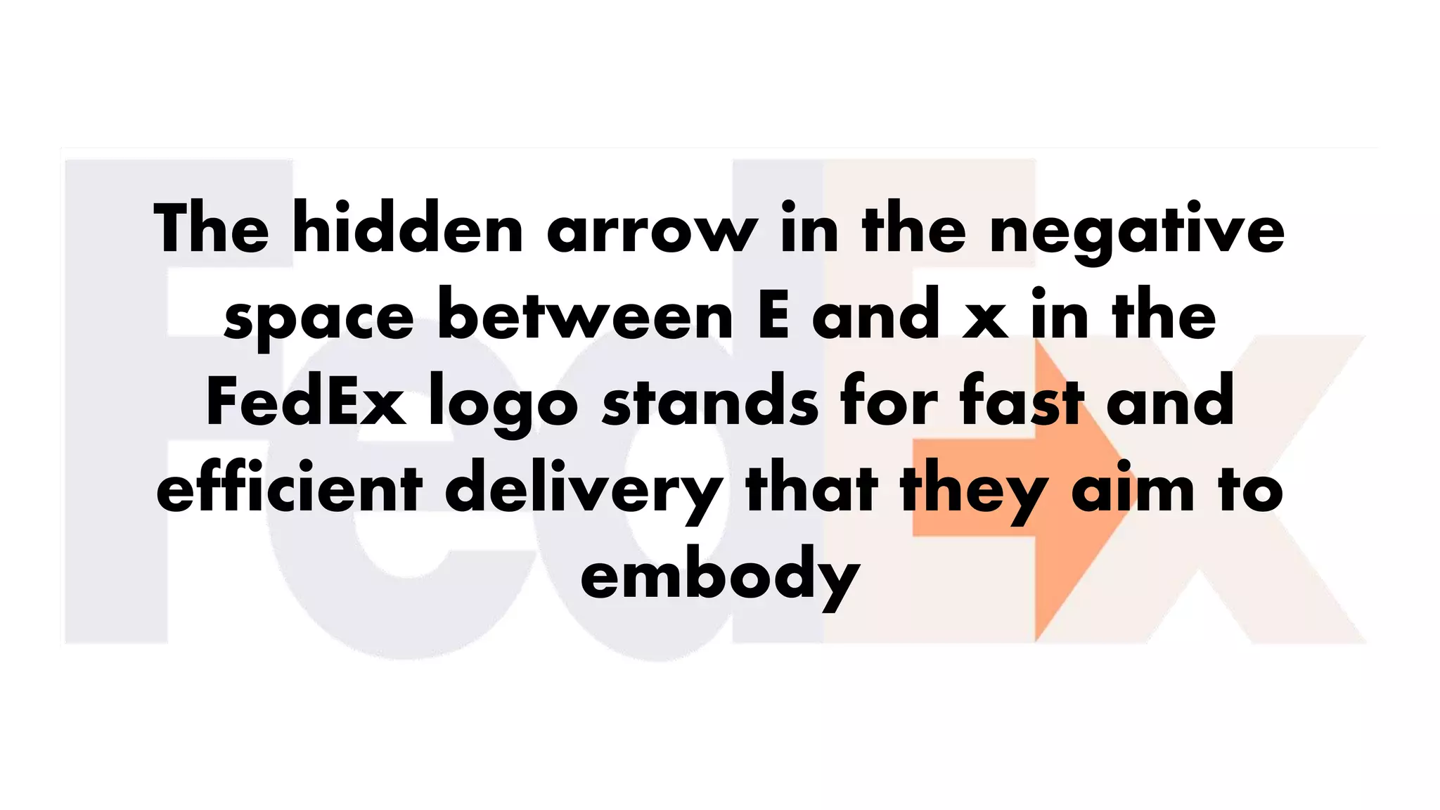 The hidden arrow in the negative
space between E and x in the
FedEx logo stands for fast and
efficient delivery that they aim to
embody