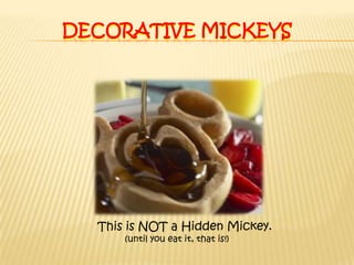 Decorative MickeysThis is NOT a Hidden Mickey.(until you eat it, that is!)