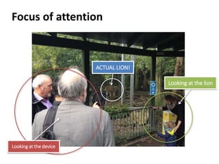 ACTUAL LION!
Looking at the lion
Looking at the device
Focus of attention
 