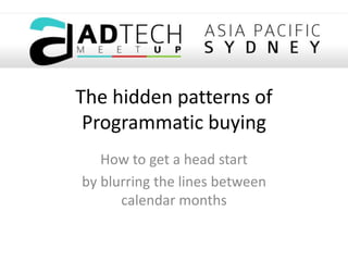 The hidden patterns of
Programmatic buying
How to get a head start
by blurring the lines between
calendar months
 