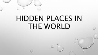 HIDDEN PLACES IN
THE WORLD
 