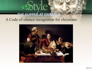 THE SUPPER AT EMMAUS
A Code of silence recognition for christians
 