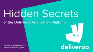 Hidden Secrets
of the Deliveroo Application Platform
Ben Cordero (@bencord0)
Senior Software Engineer
 