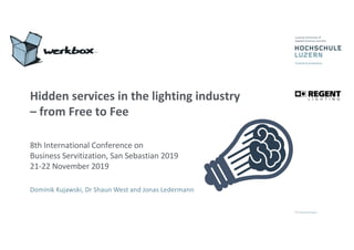 Hidden services in the lighting industry
– from Free to Fee
8th International Conference on
Business Servitization, San Sebastian 2019
21-22 November 2019
Dominik Kujawski, Dr Shaun West and Jonas Ledermann
 