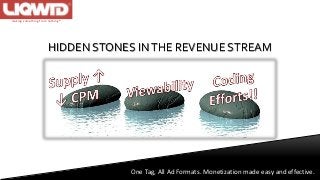m a k in g s o m e t h in g f ro m n o t h in g ®
HIDDEN STONES INTHE REVENUE STREAM
One Tag, All Ad Formats. Monetization made easy and effective.
 