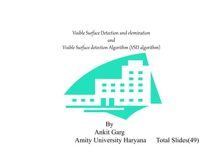 Visible Surface Detection and elemination
and
Visible Surface detection Algorithm (VSD algorithm)
By
Ankit Garg
Amity University Haryana Total Slides(49)
 