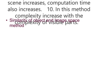 scene increases, computation time
also increases. 10. In this method
complexity increase with the
complexity of visible parts.
• Similarity of object and Image space
method
 