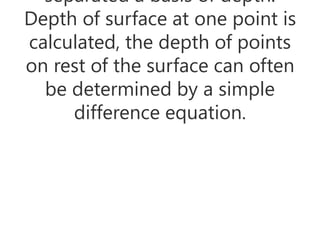separated a basis of depth.
Depth of surface at one point is
calculated, the depth of points
on rest of the surface can often
be determined by a simple
difference equation.
 