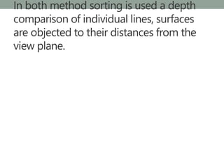 In both method sorting is used a depth
comparison of individual lines, surfaces
are objected to their distances from the
view plane.
 