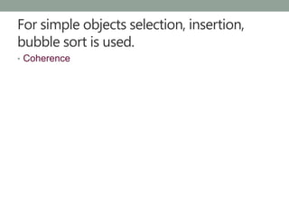 For simple objects selection, insertion,
bubble sort is used.
• Coherence
 