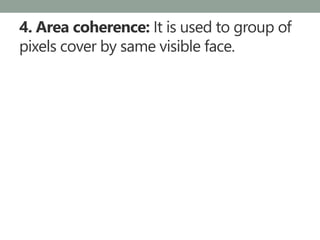 4. Area coherence: It is used to group of
pixels cover by same visible face.
 