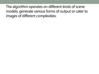 The algorithm operates on different kinds of scene
models, generate various forms of output or cater to
images of different complexities.
 