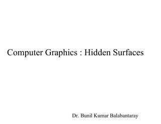 Computer Graphics : Hidden Surfaces
Dr. Bunil Kumar Balabantaray
 