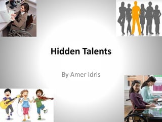 Hidden Talents
By Amer Idris
 