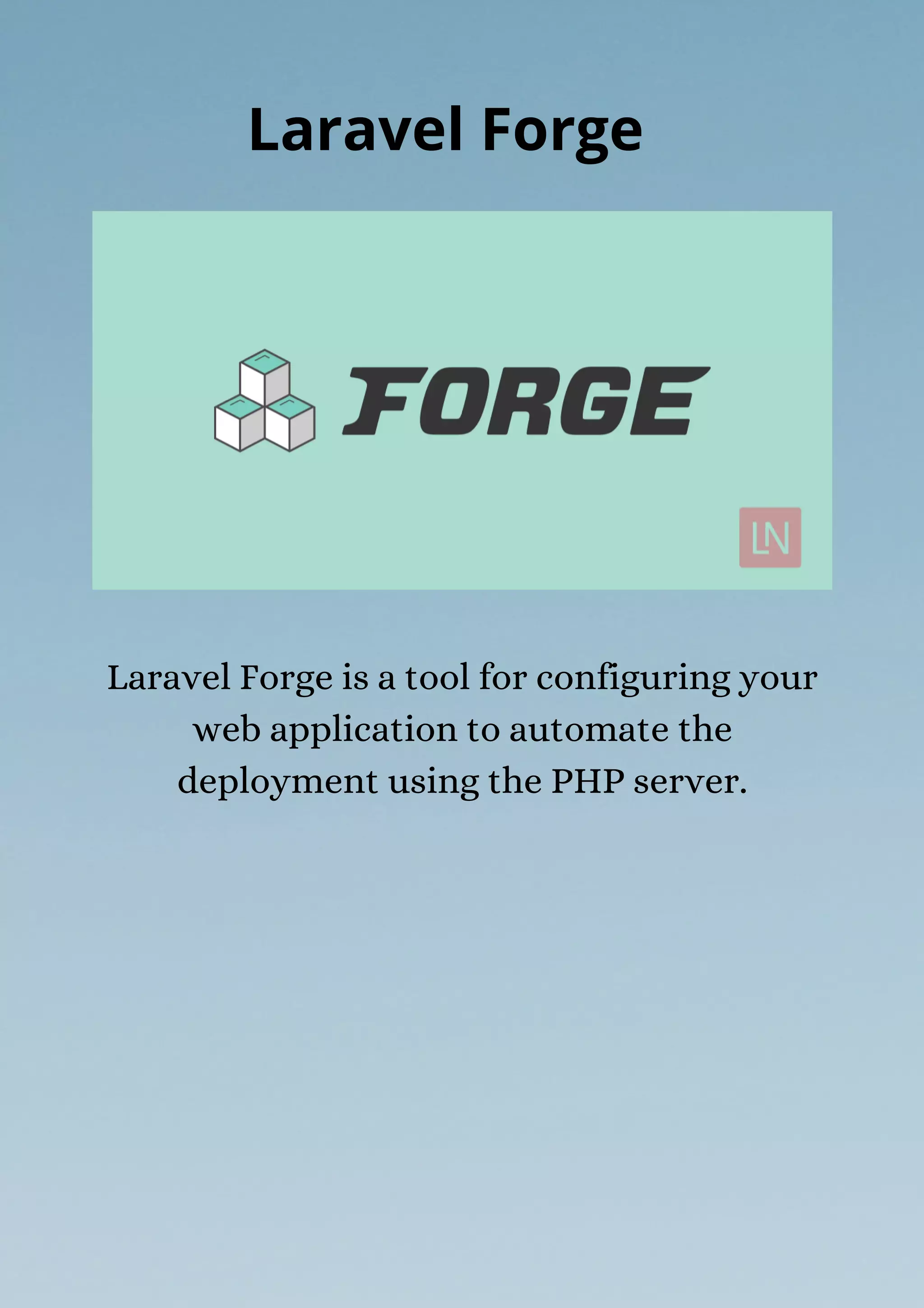 Laravel Forge is a tool for configuring your
web application to automate the
deployment using the PHP server.
Laravel Forge
 