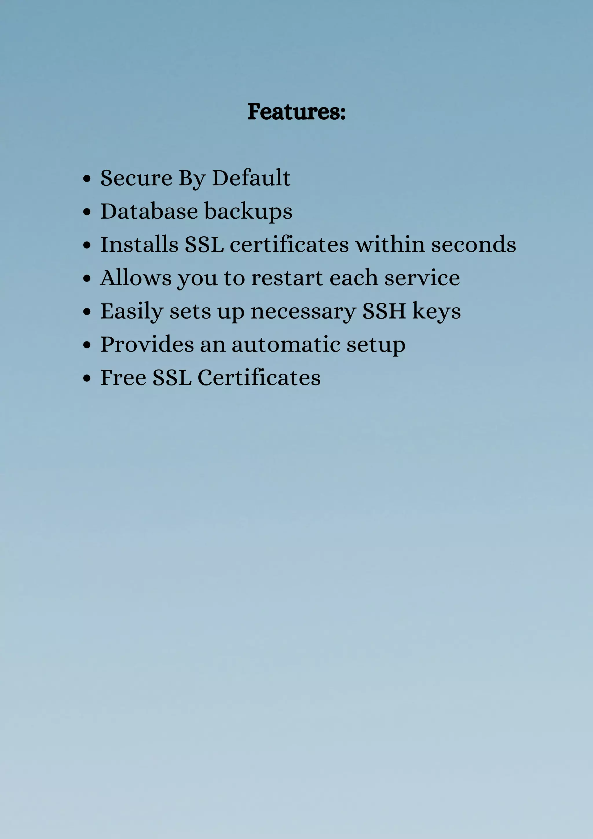 Secure By Default
Database backups
Installs SSL certificates within seconds
Allows you to restart each service
Easily sets up necessary SSH keys
Provides an automatic setup
Free SSL Certificates
Features:
 