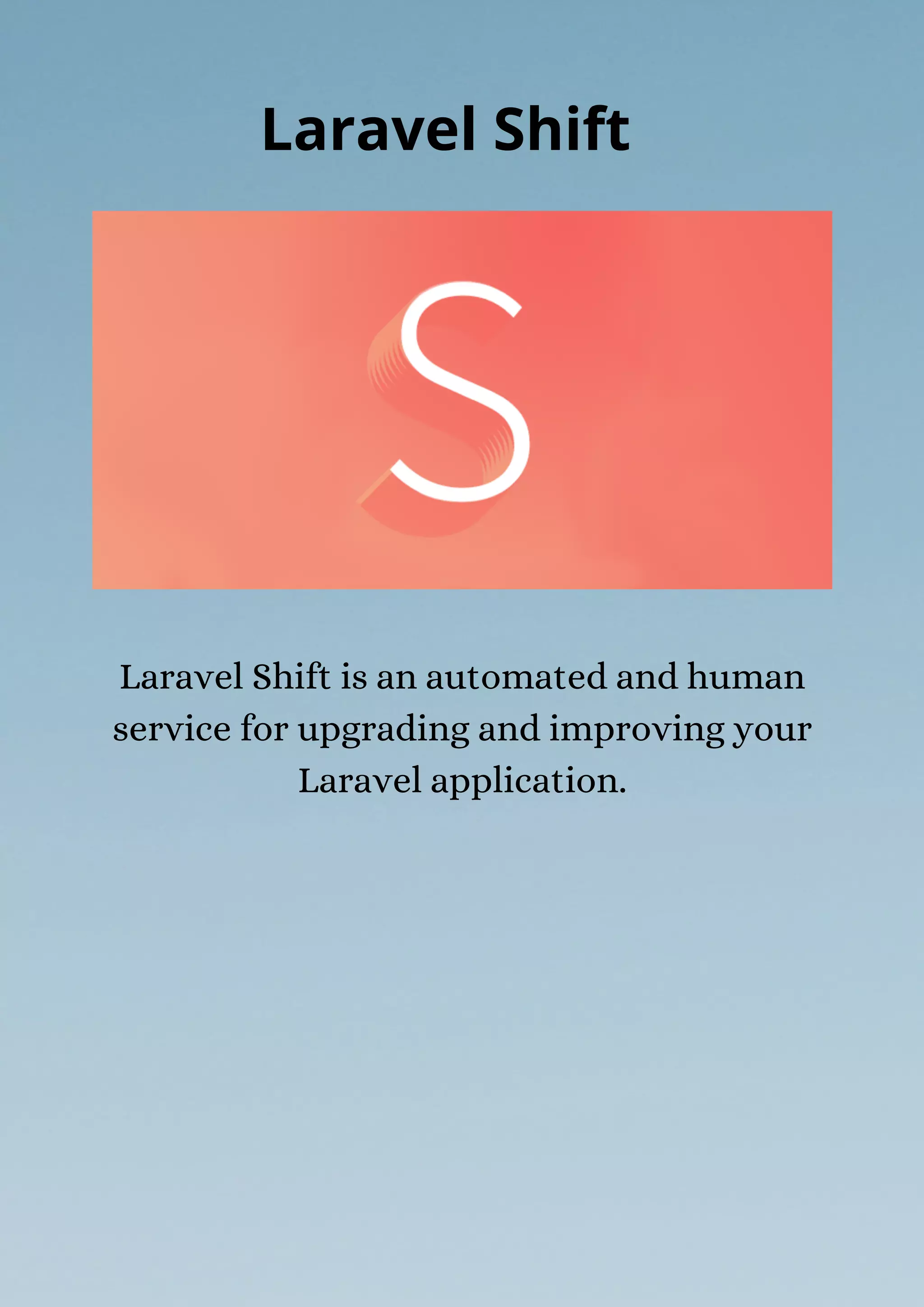 Laravel Shift is an automated and human
service for upgrading and improving your
Laravel application.
Laravel Shift
 