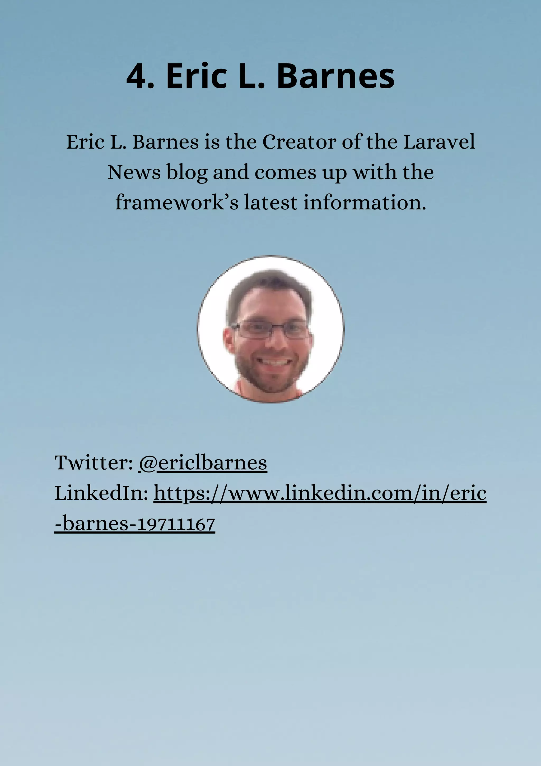 Eric L. Barnes is the Creator of the Laravel
News blog and comes up with the
framework’s latest information.
4. Eric L. Barnes
Twitter: @ericlbarnes
LinkedIn: https://www.linkedin.com/in/eric
-barnes-19711167
 