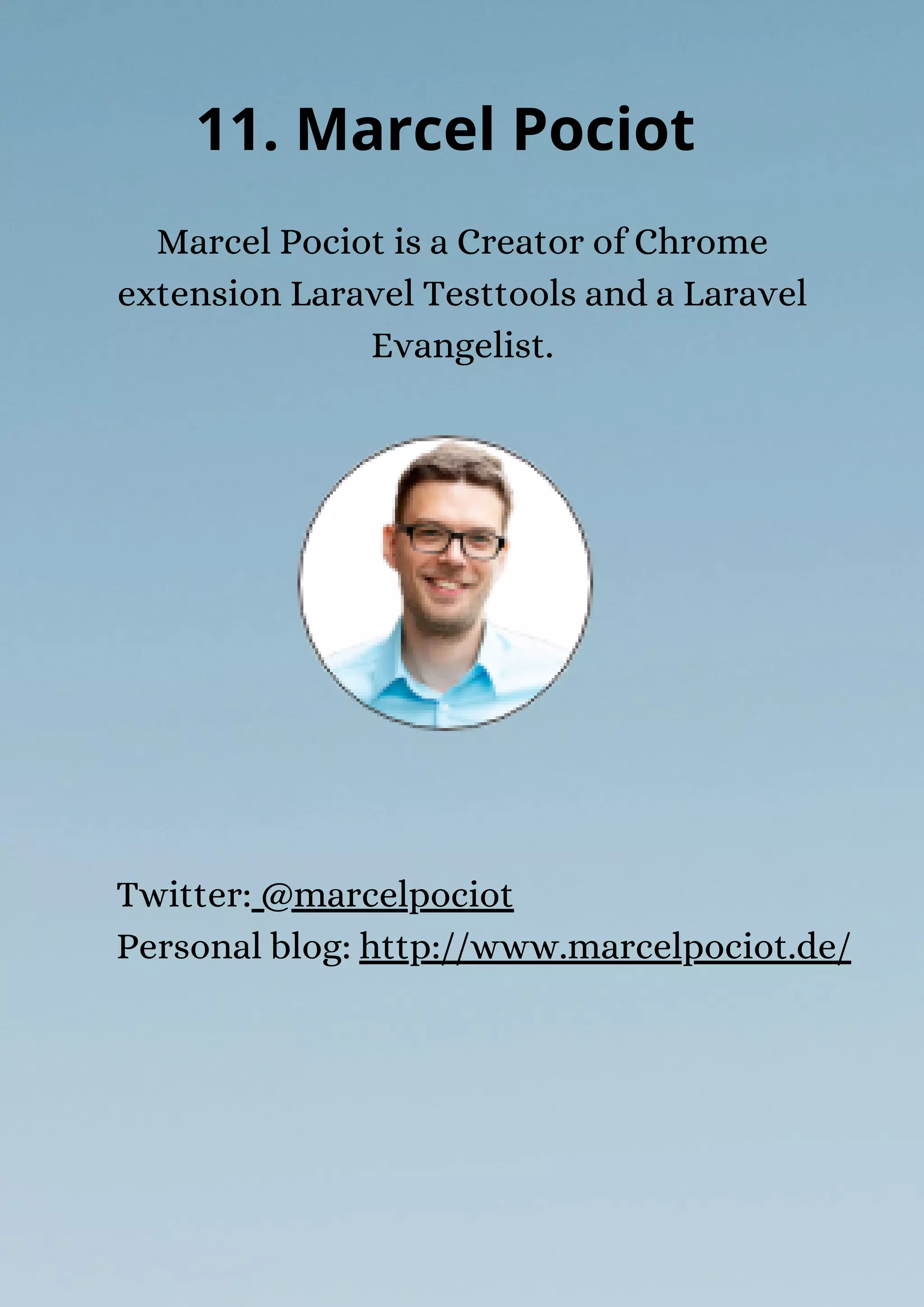 Marcel Pociot is a Creator of Chrome
extension Laravel Testtools and a Laravel
Evangelist.
11. Marcel Pociot
Twitter: @marcelpociot
Personal blog: http://www.marcelpociot.de/
 