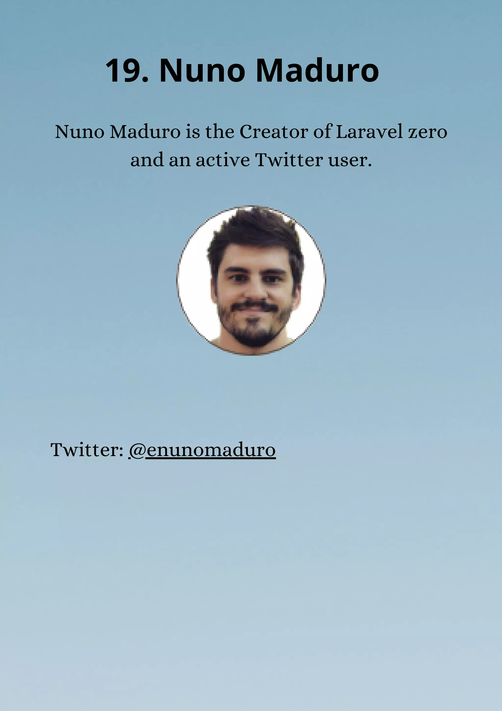Nuno Maduro is the Creator of Laravel zero
and an active Twitter user.
19. Nuno Maduro
Twitter: @enunomaduro
 