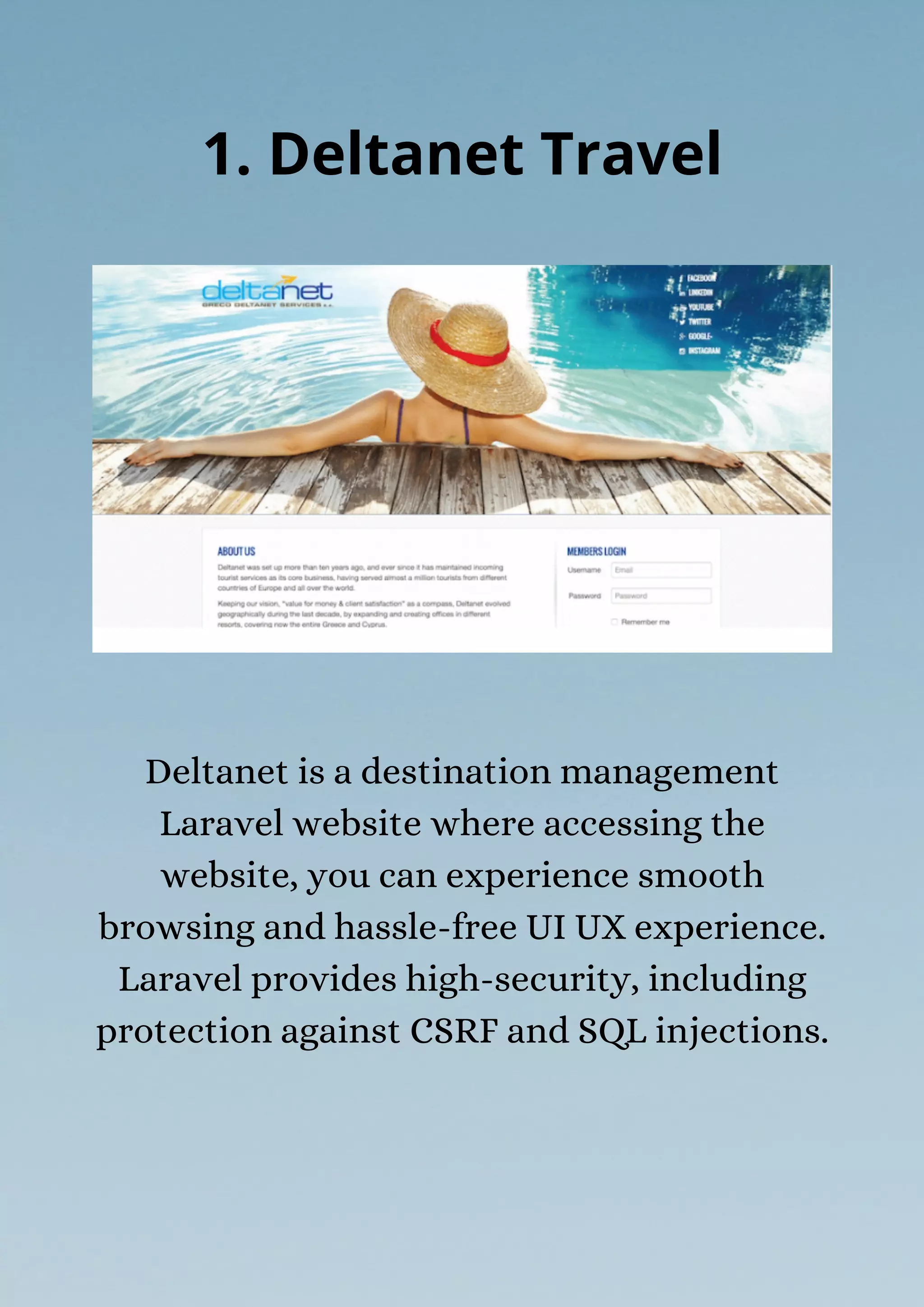 Deltanet is a destination management
Laravel website where accessing the
website, you can experience smooth
browsing and hassle-free UI UX experience.
Laravel provides high-security, including
protection against CSRF and SQL injections.
1. Deltanet Travel
 