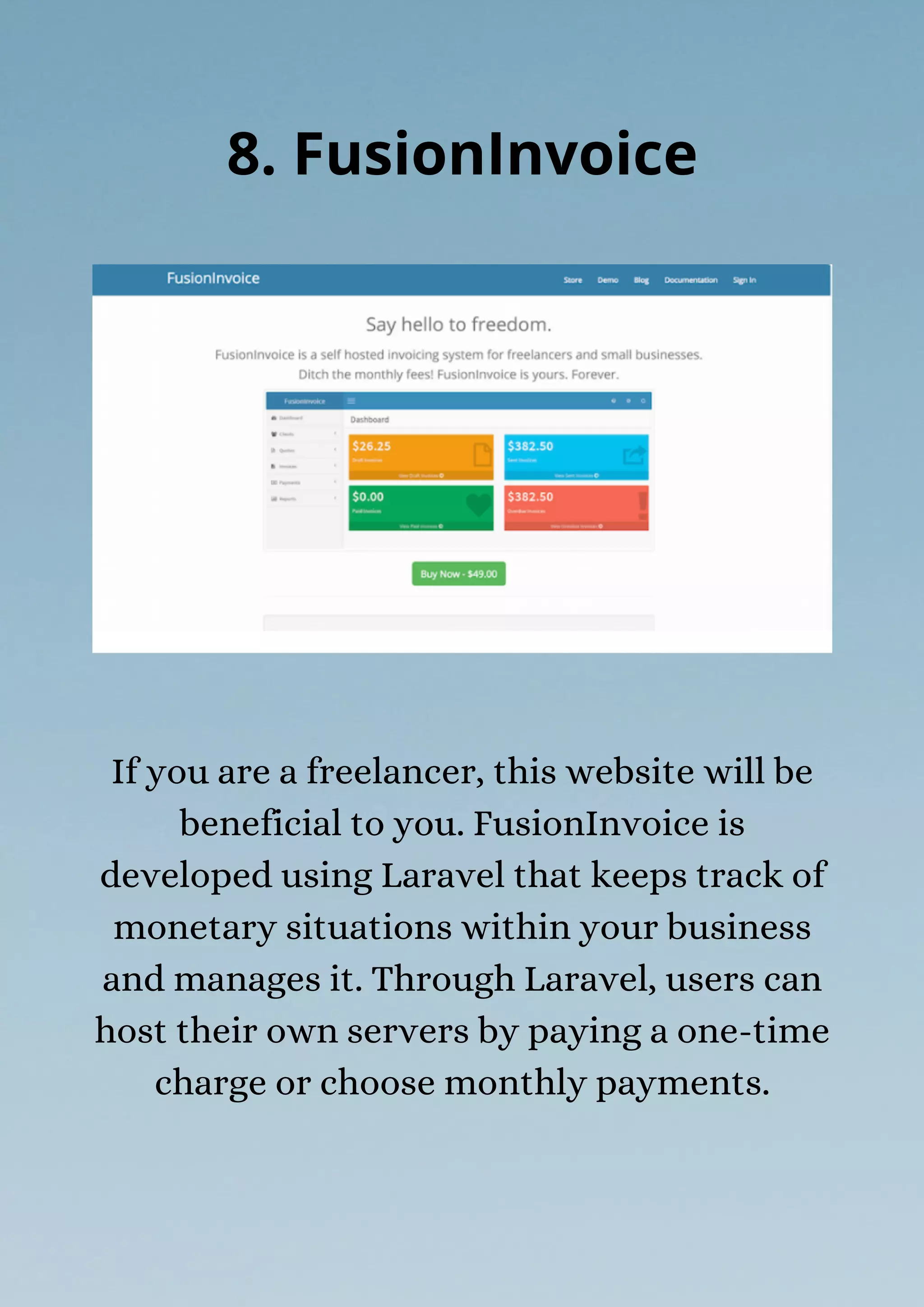 If you are a freelancer, this website will be
beneficial to you. FusionInvoice is
developed using Laravel that keeps track of
monetary situations within your business
and manages it. Through Laravel, users can
host their own servers by paying a one-time
charge or choose monthly payments.
8. FusionInvoice
 