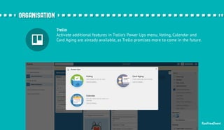Trello 
Activate additional features in Trello's Power Ups menu. Voting, Calendar and 
Card Aging are already available, as Trello promises more to come in the future. 
RealtimeBoard 
oorrggaanniissaattiioonn 
 