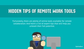 HHIIDDDDEENN TTIIPPSS OOFF RREEMMOOTTEE WWOORRKK TTOOOOLLSS 
Fortunately, there are plenty of online tools available for remote 
collaboration. Аnd here’s a list of expert tips that will help you 
unleash their full potential. 
RealtimeBoard 
 