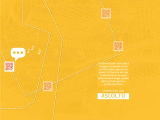 Le informazioni del codice
 vengono proposte come
 un file audio: ognuno di
 questi si riferisce ad una
  testimonianza su quel
determinato luogo, quella
   determinata piazza,
     quella panchina.

    CONOSCERE CON
   ASCOLTO
 