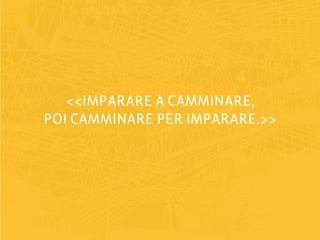 <<IMPARARE A CAMMINARE,
POI CAMMINARE PER IMPARARE.>>
 