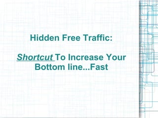 Hidden Free Traffic: Shortcut   To Increase Your Bottom line...Fast 