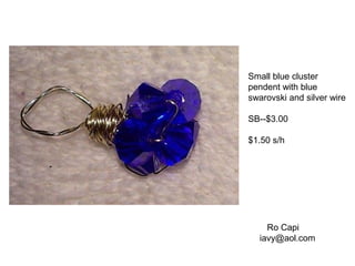 Small blue cluster
pendent with blue
swarovski and silver wire
SB--$3.00
$1.50 s/h
Ro Capi
iavy@aol.com
 