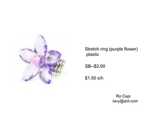 Stretch ring (purple flower)
plastic
SB--$2.00
$1.50 s/h
Ro Capi
iavy@aol.com
 